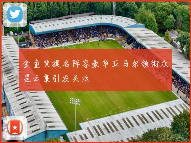 金童奖提名阵容豪华亚马尔领衔众星云集引发关注