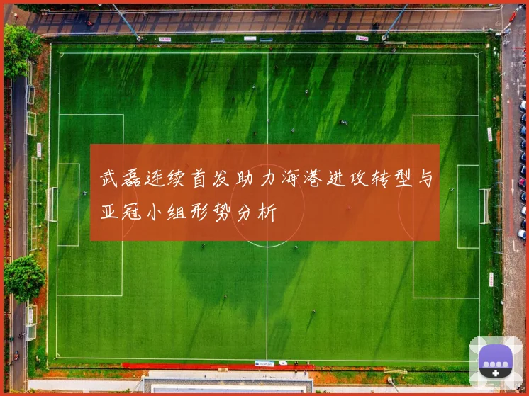 武磊连续首发助力海港进攻转型与亚冠小组形势分析