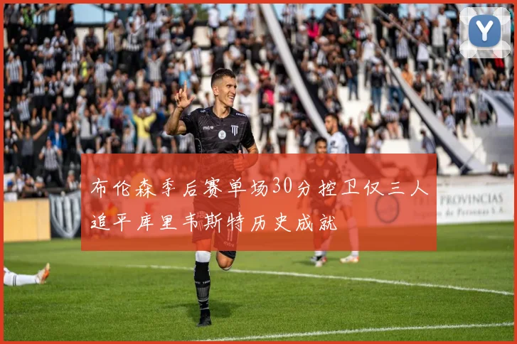 布伦森季后赛单场30分控卫仅三人追平库里韦斯特历史成就