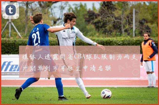 媒体人透露同省CBA球队限制为两支计划单列市可独立申请名额