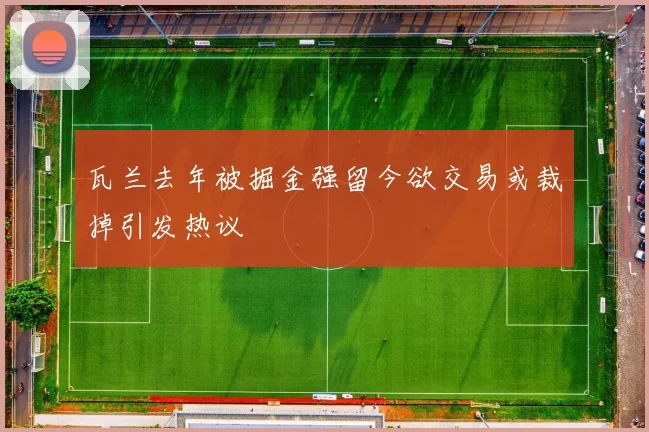 瓦兰去年被掘金强留今欲交易或裁掉引发热议