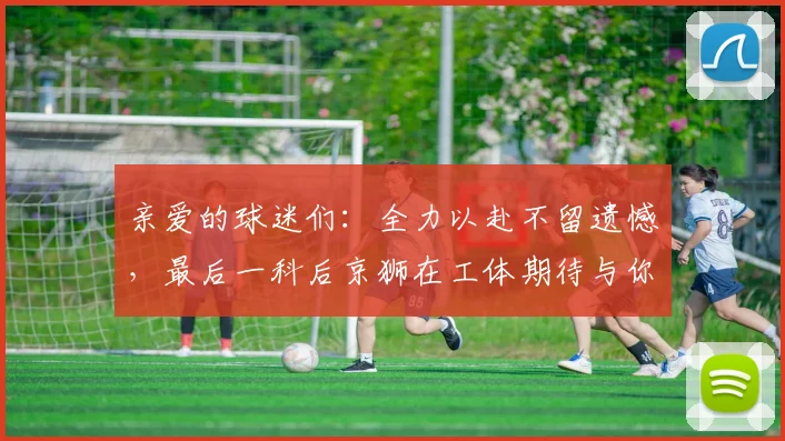 亲爱的球迷们：全力以赴不留遗憾，最后一科后京狮在工体期待与你相聚
