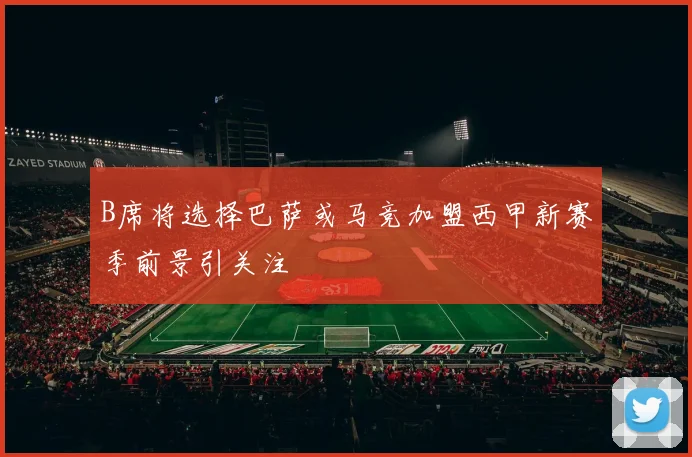 B席将选择巴萨或马竞加盟西甲新赛季前景引关注