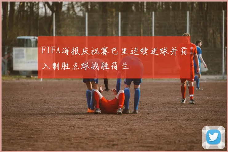 FIFA海报庆祝赛巴里连续进球并罚入制胜点球战胜荷兰
